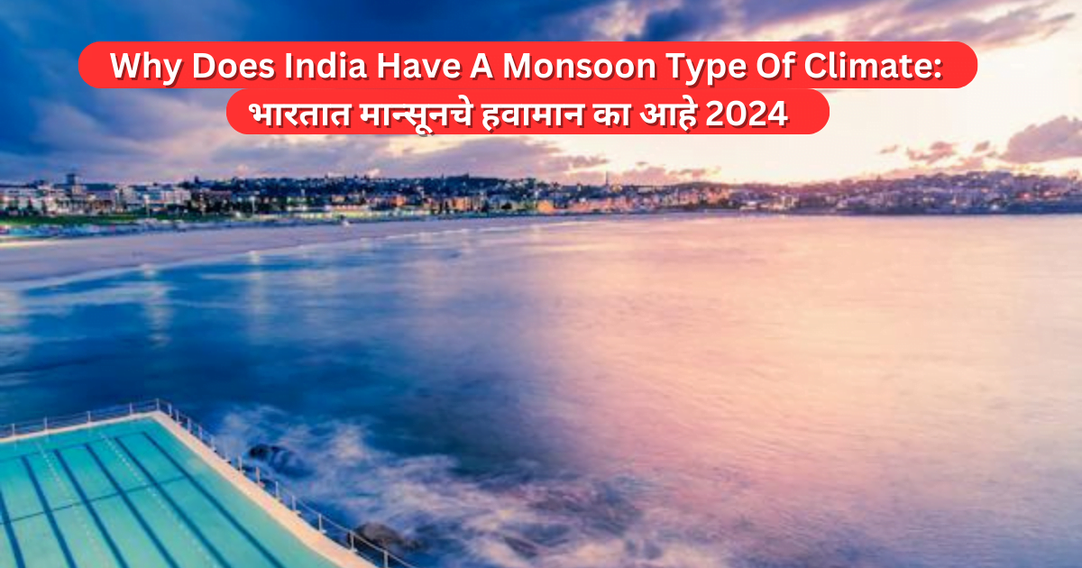 Why Does India Have A Monsoon Type Of Climate:भारतात मान्सूनचे हवामान का आहे 2024  