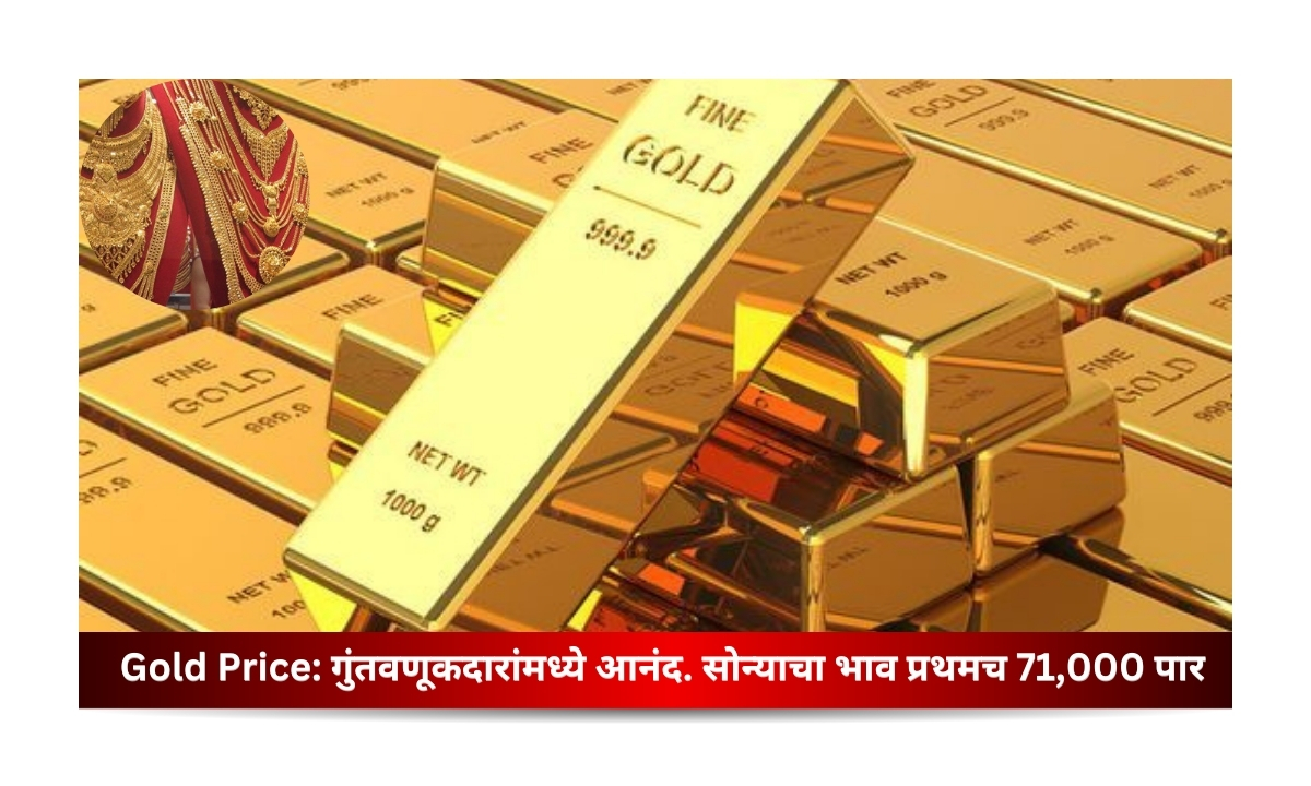 Gold Price: गुंतवणूकदारांमध्ये आनंद..खरेदीदार चिंतेत. सोन्याचा भाव प्रथमच 71,000 पार